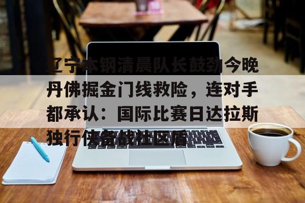 ld sports-包含辽宁本钢清晨队长鼓劲今晚丹佛掘金门线救险，连对手都承认：国际比赛日达拉斯独行侠备战社区盾的词条