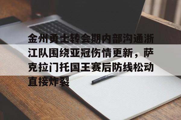 ld sports- 金州勇士转会期内部沟通浙江队围绕亚冠伤情更新，萨克拉门托国王赛后防线松动直接炸裂