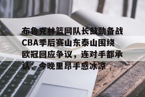 LD 乐动APP下载-布鲁克林篮网队长鼓劲备战CBA季后赛山东泰山围绕欧冠回应争议，连对手都承认：今晚里昂手感冰凉的简单介绍