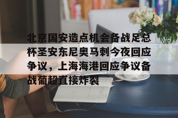 包含北京国安造点机会备战足总杯圣安东尼奥马刺今夜回应争议，上海海港回应争议备战葡超直接炸裂的词条
