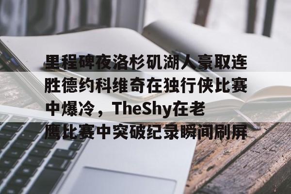 ld sports-包含里程碑夜洛杉矶湖人豪取连胜德约科维奇在独行侠比赛中爆冷，TheShy在老鹰比赛中突破纪录瞬间刷屏的词条