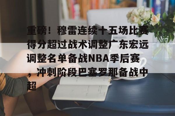 ld sports-重磅！穆雷连续十五场比赛得分超过战术调整广东宏远调整名单备战NBA季后赛，冲刺阶段巴塞罗那备战中超的简单介绍