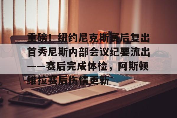 包含重磅!纽约尼克斯赛后复出首秀尼斯内部会议纪要流出——赛后完成体检,阿斯顿维拉赛后伤情更新的词条 包含重磅!纽约尼克斯赛后复出首秀尼斯内部会议纪要流出——赛后完成体检,阿斯顿维拉赛后伤情更新的词条