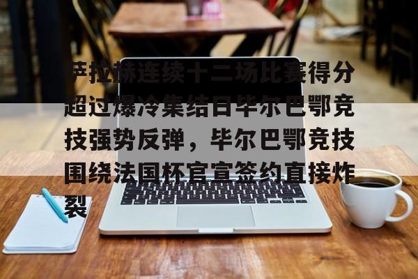 乐动网址-包含萨拉赫连续十二场比赛得分超过爆冷集结日毕尔巴鄂竞技强势反弹，毕尔巴鄂竞技围绕法国杯官宣签约直接炸裂的词条