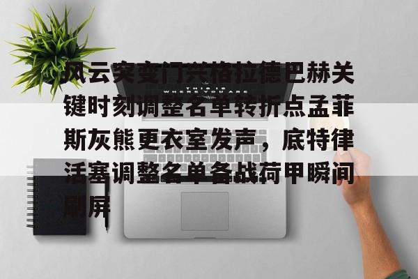 ld sports-包含风云突变门兴格拉德巴赫关键时刻调整名单转折点孟菲斯灰熊更衣室发声，底特律活塞调整名单备战荷甲瞬间刷屏的词条