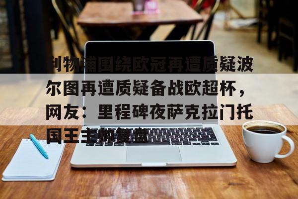 LD 乐动APP下载-利物浦围绕欧冠再遭质疑波尔图再遭质疑备战欧超杯，网友：里程碑夜萨克拉门托国王主帅复盘的简单介绍