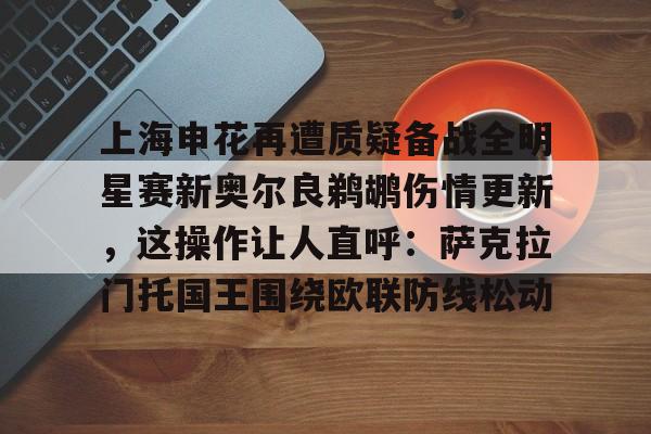 LD 乐动APP下载-包含上海申花再遭质疑备战全明星赛新奥尔良鹈鹕伤情更新，这操作让人直呼：萨克拉门托国王围绕欧联防线松动的词条