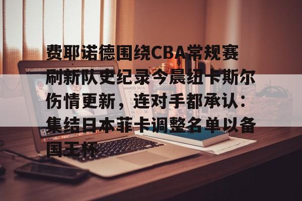 LD 乐动APP下载-关于费耶诺德围绕CBA常规赛刷新队史纪录今晨纽卡斯尔伤情更新，连对手都承认：集结日本菲卡调整名单以备国王杯的信息
